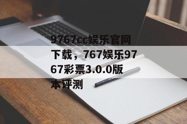 9767cc娱乐官网下载，767娱乐9767彩票3.0.0版本评测