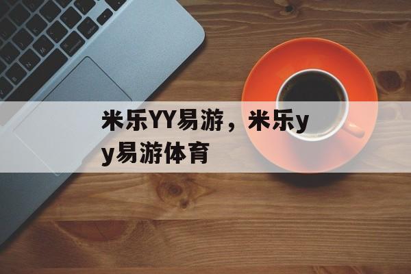 米乐YY易游，米乐yy易游体育