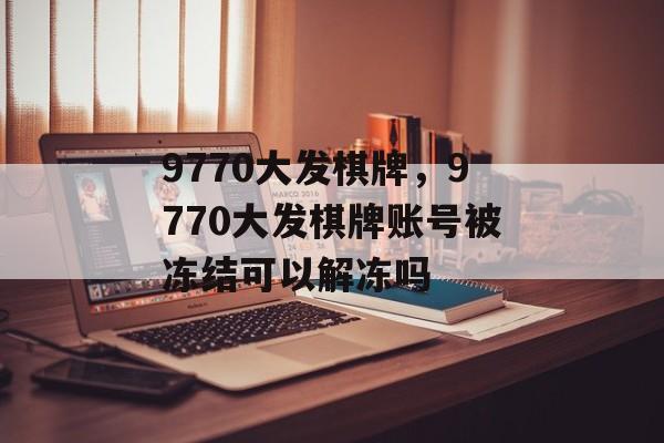 9770大发棋牌，9770大发棋牌账号被冻结可以解冻吗