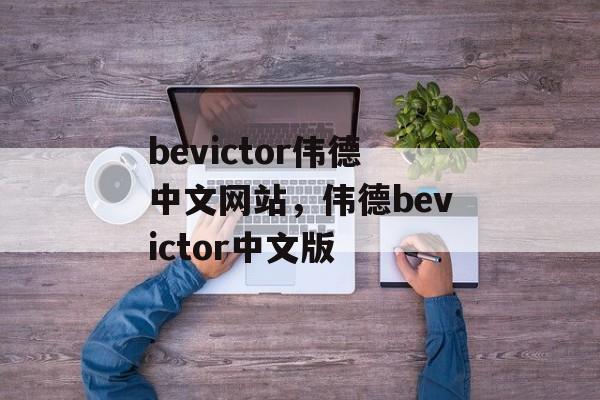 bevictor伟德中文网站，伟德bevictor中文版