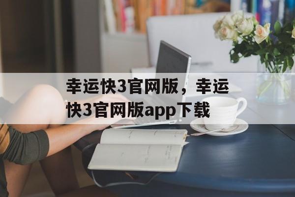 幸运快3官网版，幸运快3官网版app下载